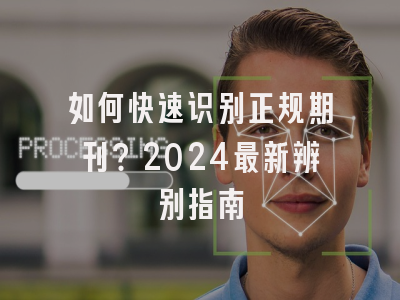 如何快速识别正规期刊？2024最新辨别指南