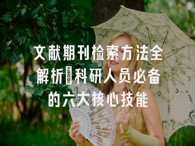 文献期刊检索方法全解析：科研人员必备的六大核心技能