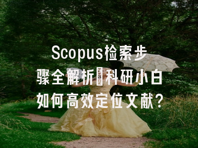 Scopus检索步骤全解析：科研小白如何高效定位文献？