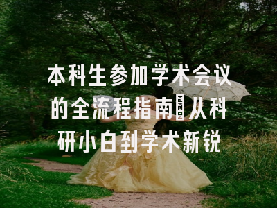 本科生参加学术会议的全流程指南：从科研小白到学术新锐
