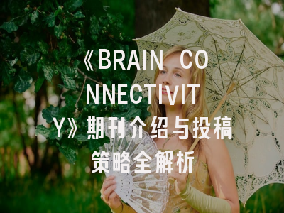 《BRAIN CONNECTIVITY》期刊介绍与投稿策略全解析