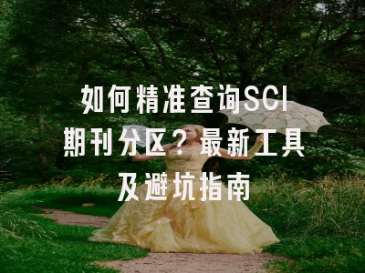 如何精准查询SCI期刊分区？最新工具及避坑指南