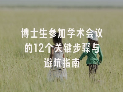 博士生参加学术会议的12个关键步骤与避坑指南