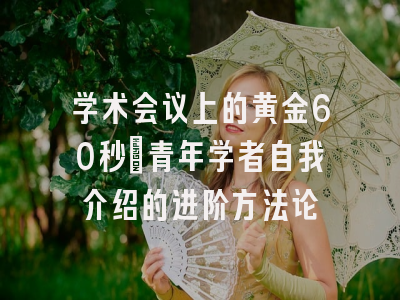 学术会议上的黄金60秒：青年学者自我介绍的进阶方法论