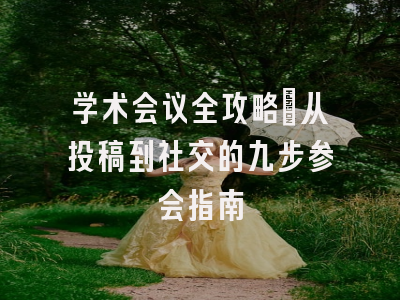 学术会议全攻略：从投稿到社交的九步参会指南
