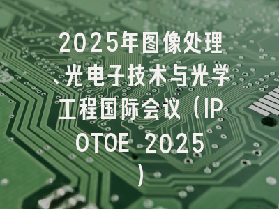 2025年图像处理、光电子技术与光学工程国际会议（IPOTOE 2025）