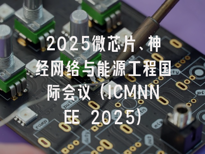 2025微芯片、神经网络与能源工程国际会议（ICMNNEE 2025）