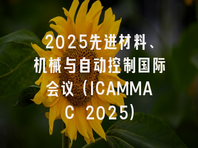 2025先进材料、机械与自动控制国际会议（ICAMMAC 2025）