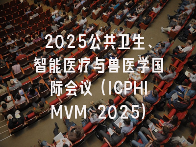 2025公共卫生、智能医疗与兽医学国际会议（ICPHIMVM 2025）
