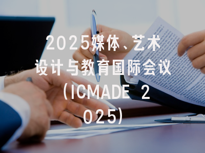 2025媒体、艺术设计与教育国际会议（ICMADE 2025）