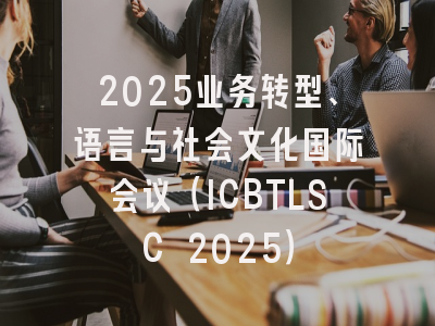 2025业务转型、语言与社会文化国际会议（ICBTLSC 2025）
