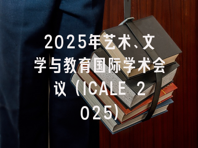 2025年艺术、文学与教育国际学术会议（ICALE 2025）