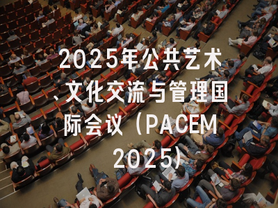 2025年公共艺术、文化交流与管理国际会议（PACEM 2025）