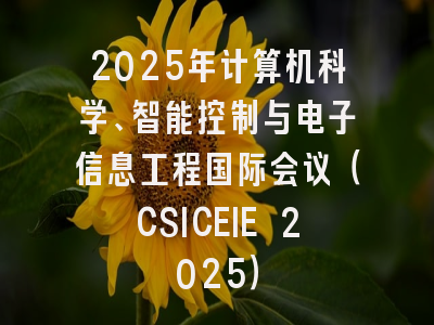 2025年计算机科学、智能控制与电子信息工程国际会议（CSICEIE 2025）