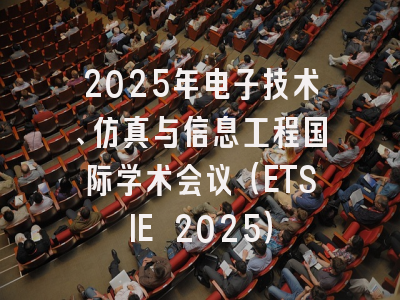 2025年电子技术、仿真与信息工程国际学术会议（ETSIE 2025）