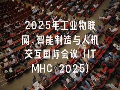 2025年工业物联网、智能制造与人机交互国际会议（ITMHC 2025）