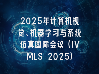 2025年计算机视觉、机器学习与系统仿真国际会议（IVMLS 2025）