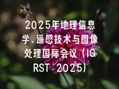 2025年地理信息学、遥感技术与图像处理国际会议（IGRST 2025）