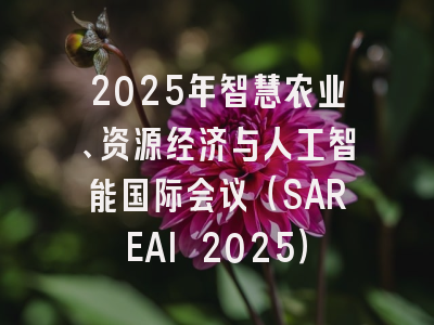 2025年智慧农业、资源经济与人工智能国际会议（SAREAI 2025）
