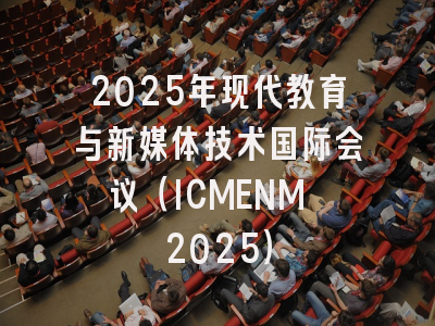 2025年现代教育与新媒体技术国际会议（ICMENM 2025）