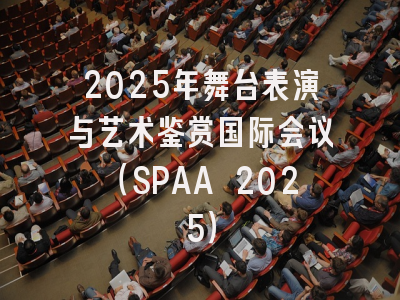 2025年舞台表演与艺术鉴赏国际会议（SPAA 2025）