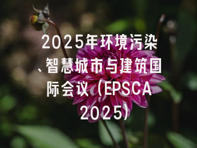 2025年环境污染、智慧城市与建筑国际会议（EPSCA 2025）