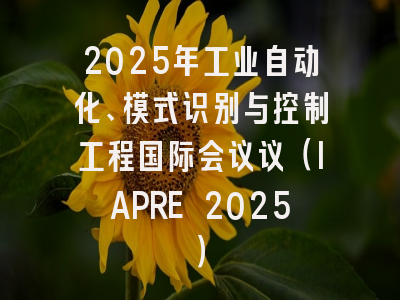 2025年工业自动化、模式识别与控制工程国际会议议（IAPRE 2025）