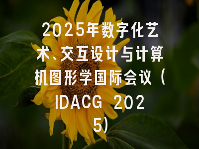 2025年数字化艺术、交互设计与计算机图形学国际会议（IDACG 2025）
