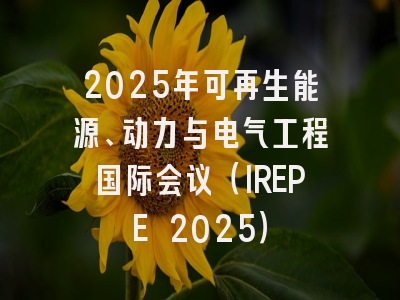 2025年可再生能源、动力与电气工程国际会议（IREPE 2025）