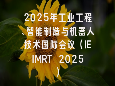 2025年工业工程、智能制造与机器人技术国际会议（IEIMRT 2025）