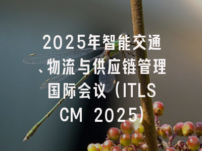 2025年智能交通、物流与供应链管理国际会议（ITLSCM 2025）