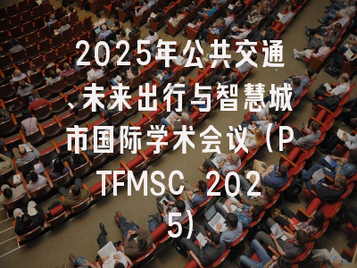 2025年公共交通、未来出行与智慧城市国际学术会议（PTFMSC 2025）