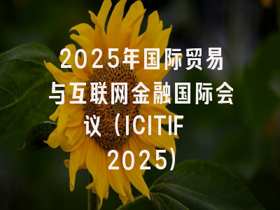 2025年国际贸易与互联网金融国际会议（ICITIF 2025）