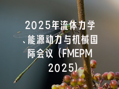 2025年流体力学、能源动力与机械国际会议（FMEPM 2025）