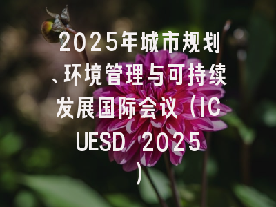 2025年城市规划、环境管理与可持续发展国际会议（ICUESD 2025）