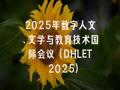 2025年数字人文、文学与教育技术国际会议（DHLET 2025）