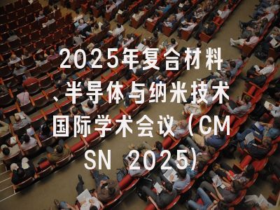 2025年复合材料、半导体与纳米技术国际学术会议（CMSN 2025）