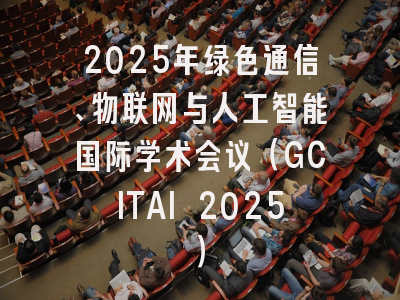 2025年绿色通信、物联网与人工智能国际学术会议（GCITAI 2025）
