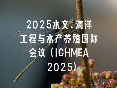 2025水文、海洋工程与水产养殖国际会议（ICHMEA 2025）