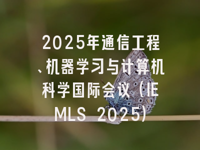 2025年通信工程、机器学习与计算机科学国际会议（IEMLS 2025）