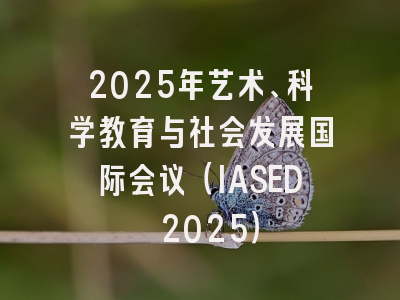 2025年艺术、科学教育与社会发展国际会议（IASED 2025）