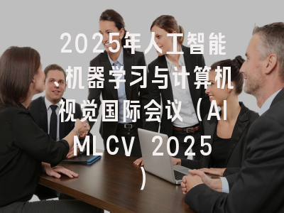 2025年人工智能、机器学习与计算机视觉国际会议（AIMLCV 2025）