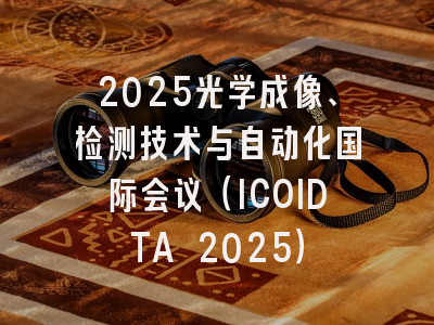 2025光学成像、检测技术与自动化国际会议（ICOIDTA 2025）