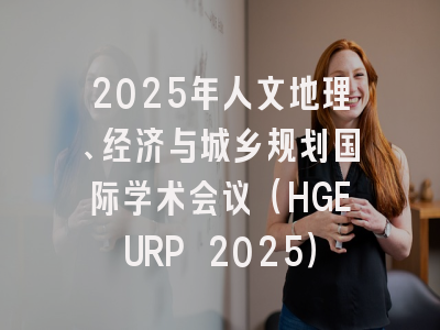 2025年人文地理、经济与城乡规划国际学术会议（HGEURP 2025）
