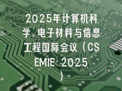 2025年计算机科学、电子材料与信息工程国际会议（CSEMIE 2025）