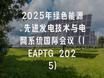 2025年绿色能源、先进发电技术与电网系统国际会议（IEAPTG 2025）