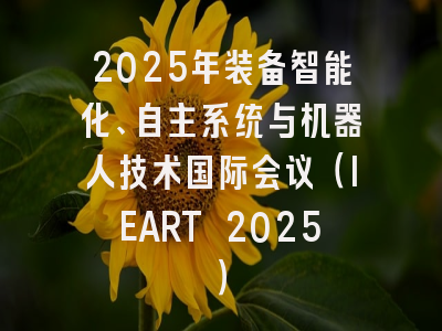 2025年装备智能化、自主系统与机器人技术国际会议（IEART 2025）