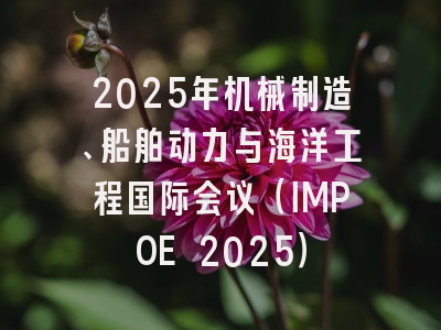 2025年机械制造、船舶动力与海洋工程国际会议（IMPOE 2025）