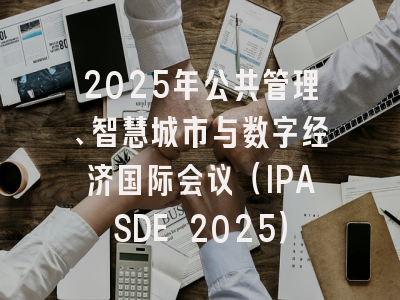 2025年公共管理、智慧城市与数字经济国际会议（IPASDE 2025）