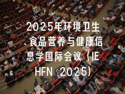 2025年环境卫生、食品营养与健康信息学国际会议（IEHFN 2025）